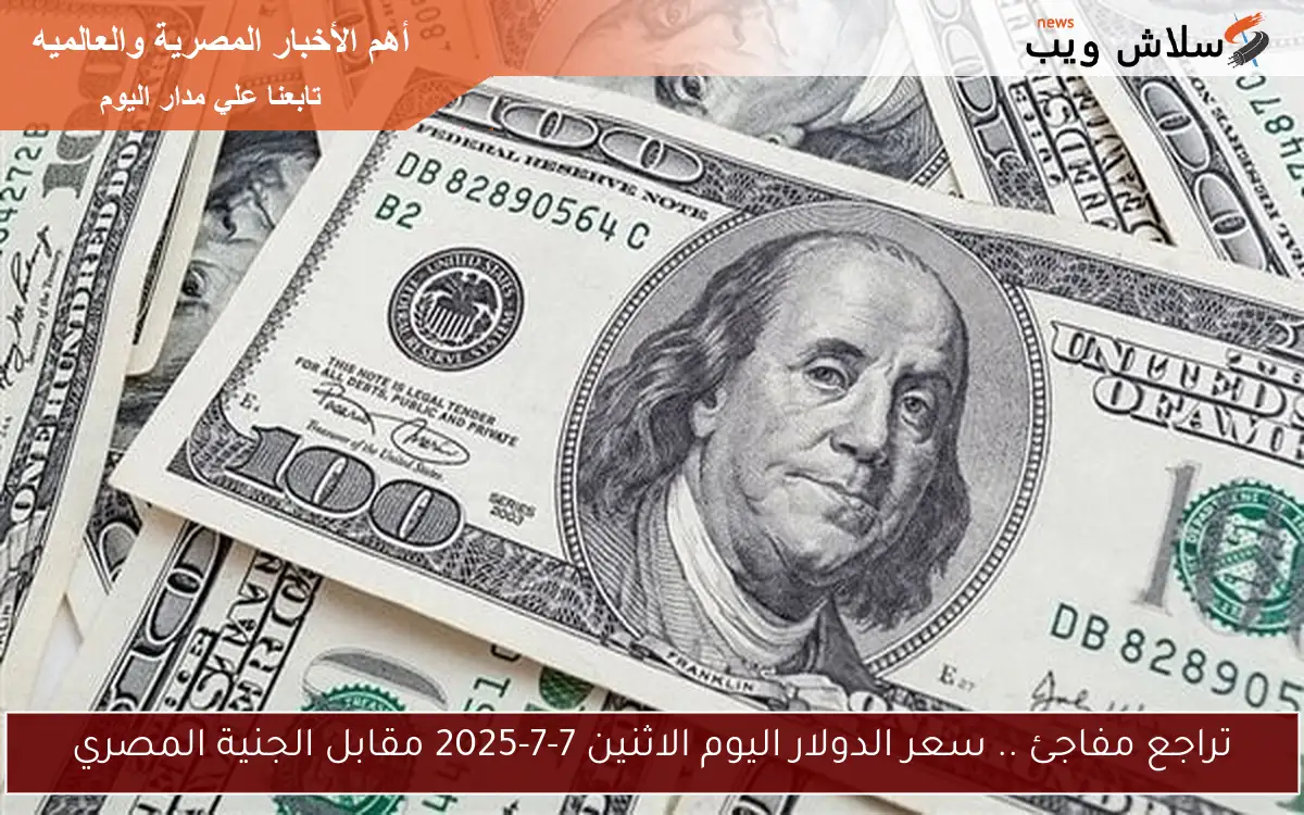 تراجع مفاجئ .. سعر الدولار اليوم الاثنين 7-7-2025 مقابل الجنية المصري