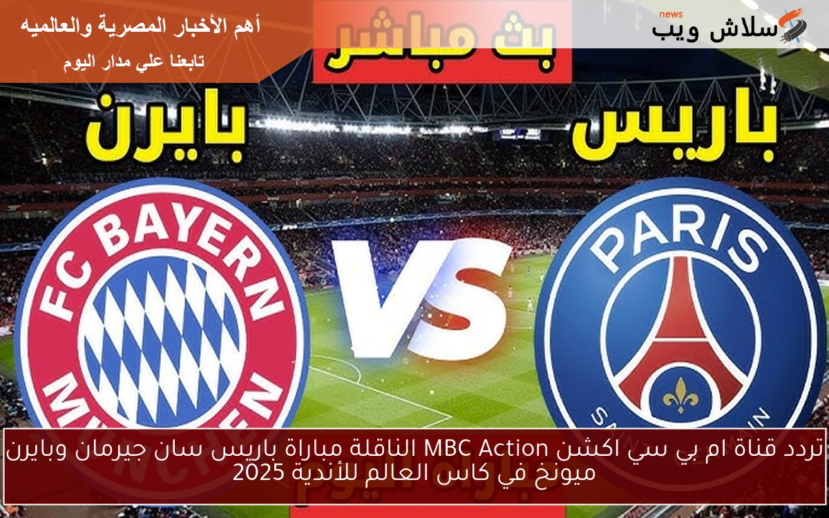 تردد قناة ام بي سي اكشن MBC Action الناقلة مباراة باريس سان جيرمان وبايرن ميونخ في كاس العالم للأندية 2025