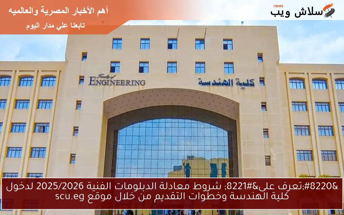 “تعرف على” شروط معادلة الدبلومات الفنية 2025/2026 لدخول كلية الهندسة وخطوات التقديم من خلال موقع scu.eg