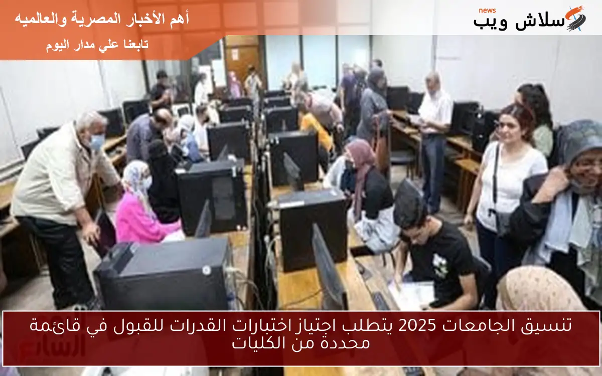 تنسيق الجامعات 2025 يتطلب اجتياز اختبارات القدرات للقبول في قائمة محددة من الكليات