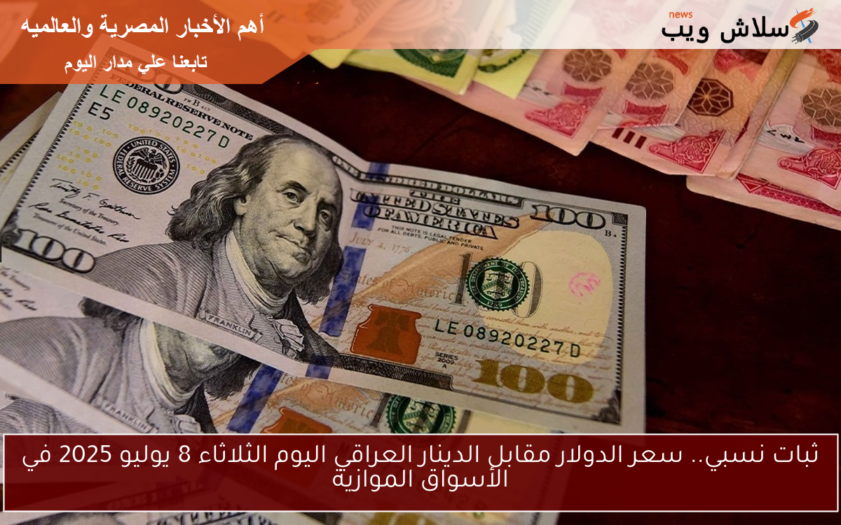 ثبات نسبي.. سعر الدولار مقابل الدينار العراقي اليوم الثلاثاء 8 يوليو 2025 في الأسواق الموازية