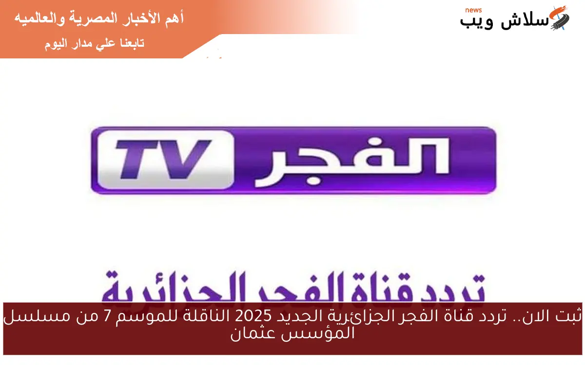 ثبت الان.. تردد قناة الفجر الجزائرية الجديد 2025 الناقلة للموسم 7 من مسلسل المؤسس عثمان