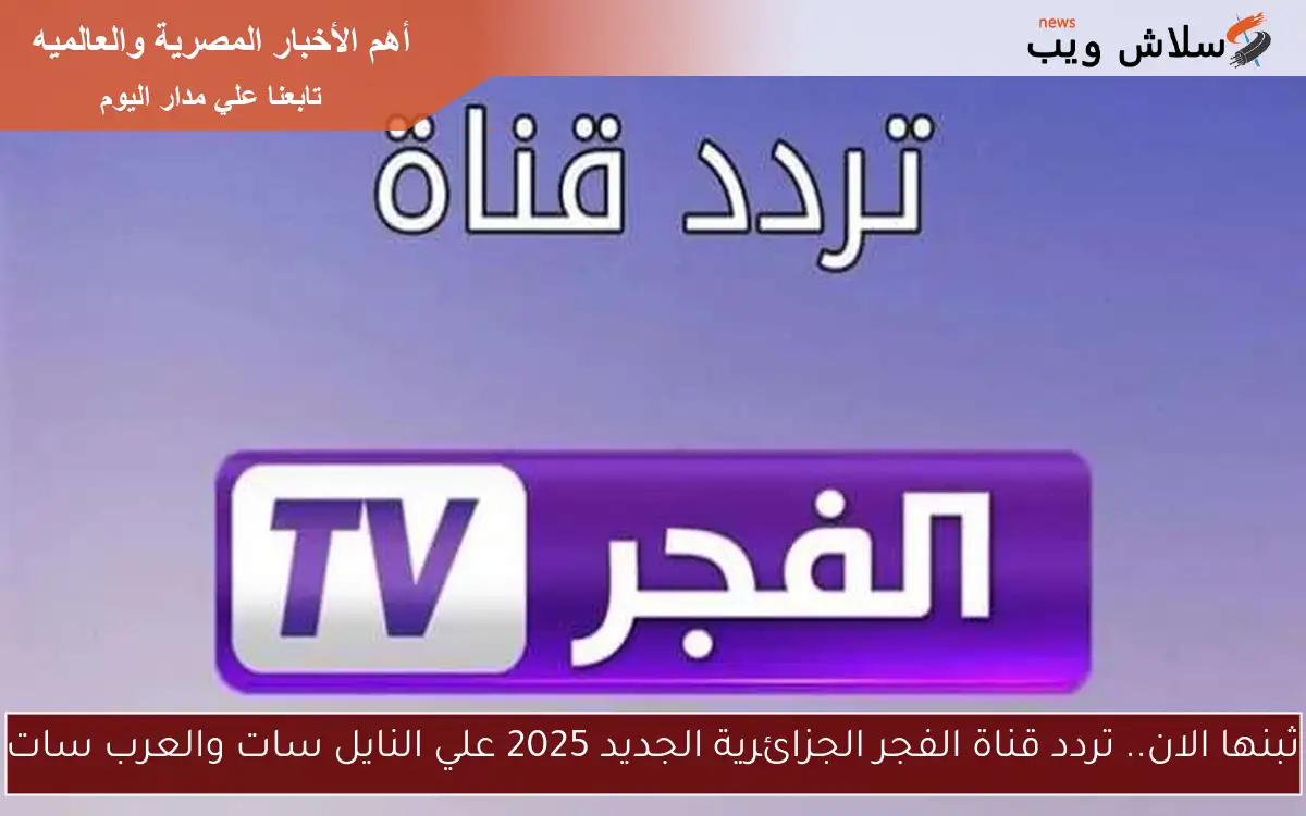 ثبنها الان.. تردد قناة الفجر الجزائرية الجديد 2025 علي النايل سات والعرب سات
