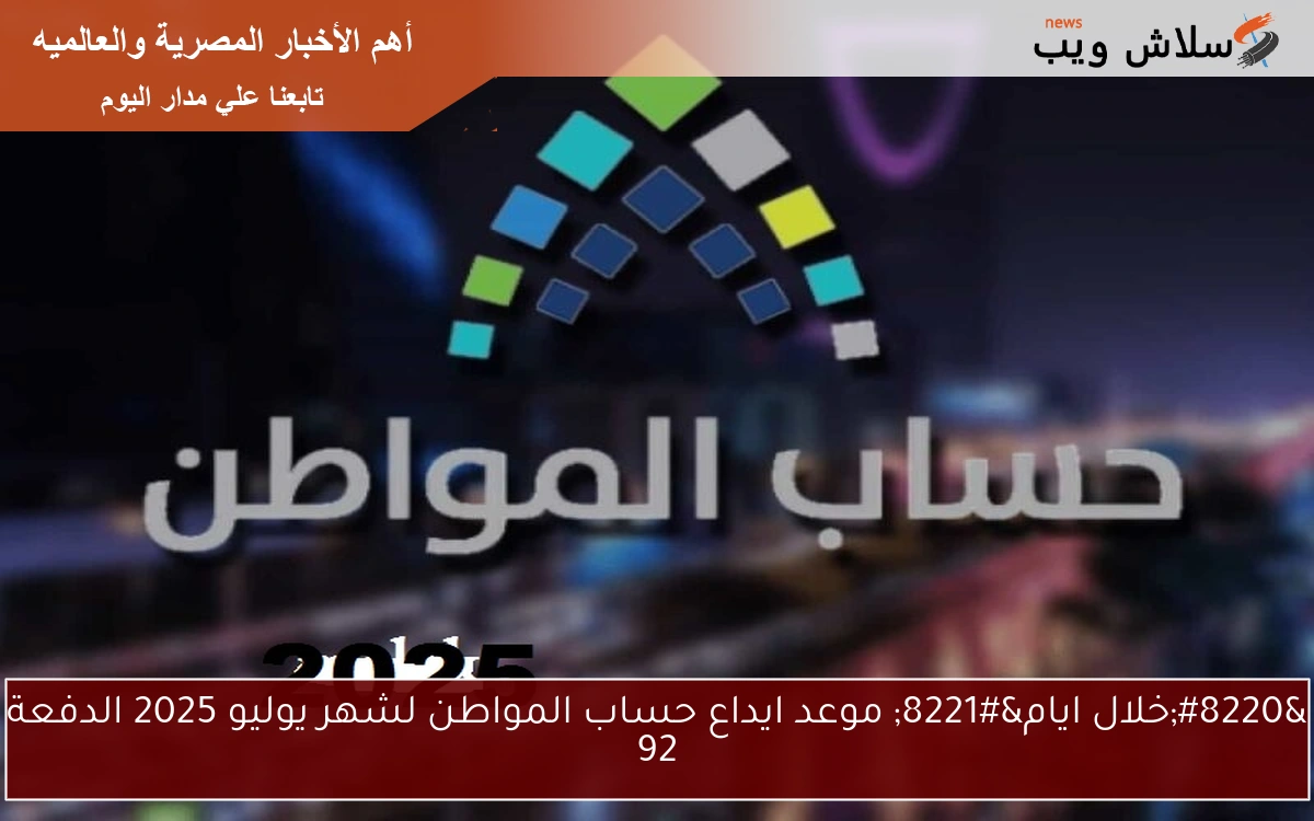 “خلال ايام” موعد ايداع حساب المواطن لشهر يوليو 2025 الدفعة 92
