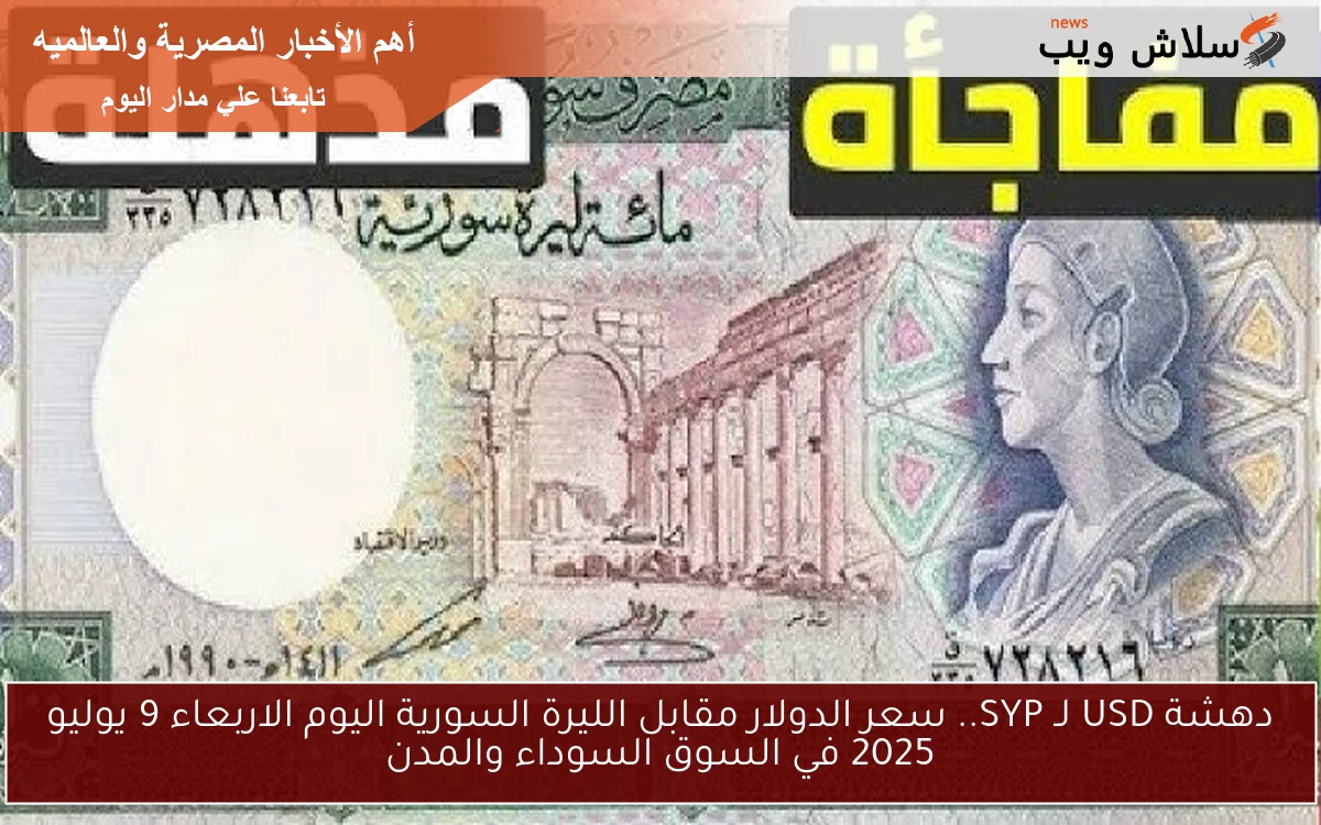 دهشة USD لـ SYP.. سعر الدولار مقابل الليرة السورية اليوم الاربعاء 9 يوليو 2025 في السوق السوداء والمدن