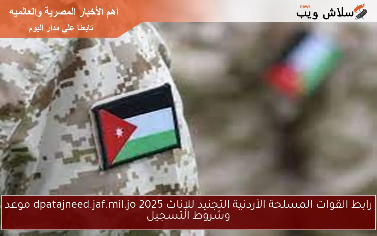 رابط القوات المسلحة الأردنية التجنيد للإناث 2025 dpatajneed.jaf.mil.jo موعد وشروط التسجيل
