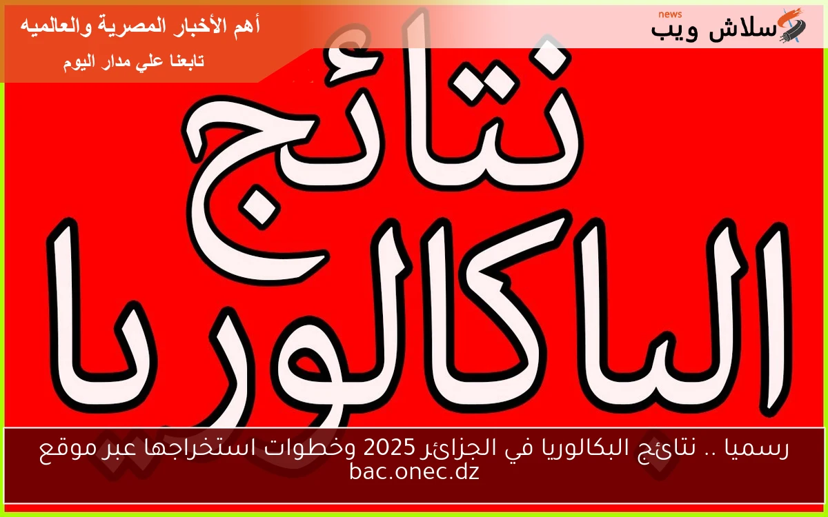 رسميا .. نتائج البكالوريا في الجزائر 2025 وخطوات استخراجها عبر موقع bac.onec.dz