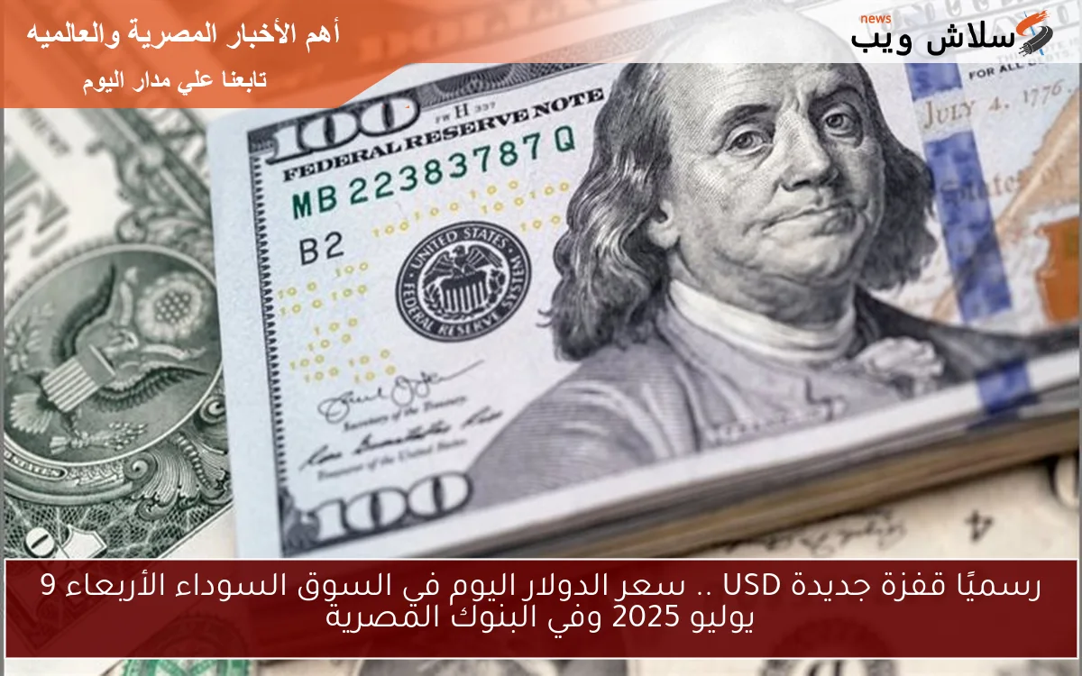 رسميًا قفزة جديدة USD .. سعر الدولار اليوم في السوق السوداء الأربعاء 9 يوليو 2025 وفي البنوك المصرية