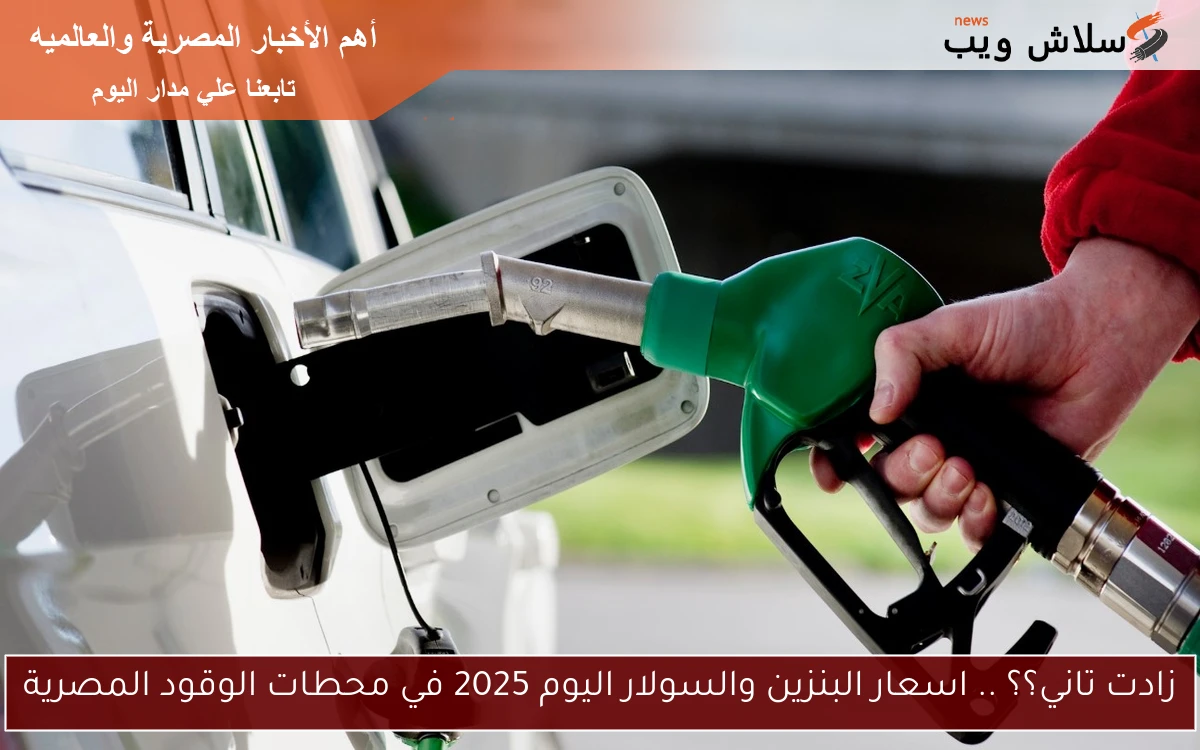 زادت تاني؟؟ .. اسعار البنزين والسولار اليوم 2025 في محطات الوقود المصرية