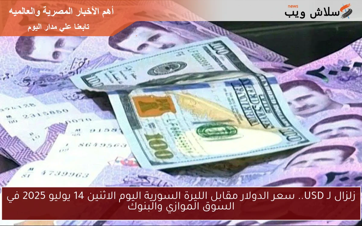 زلزال لـ USD.. سعر الدولار مقابل الليرة السورية اليوم الاثنين 14 يوليو 2025 في السوق الموازي والبنوك
