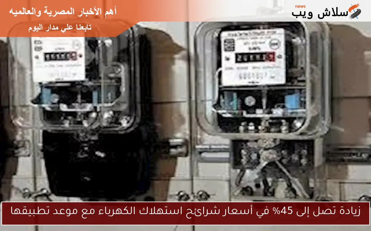 زيادة تصل إلى 45% في أسعار شرائح استهلاك الكهرباء مع موعد تطبيقها