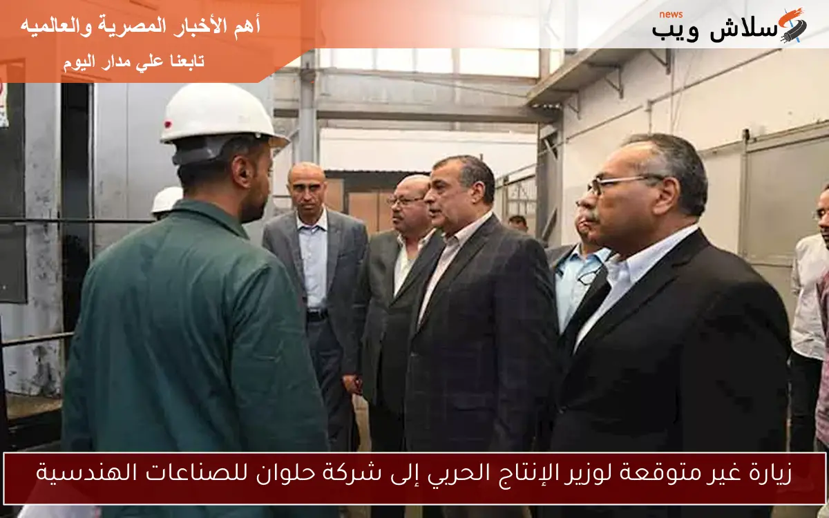 زيارة غير متوقعة لوزير الإنتاج الحربي إلى شركة حلوان للصناعات الهندسية