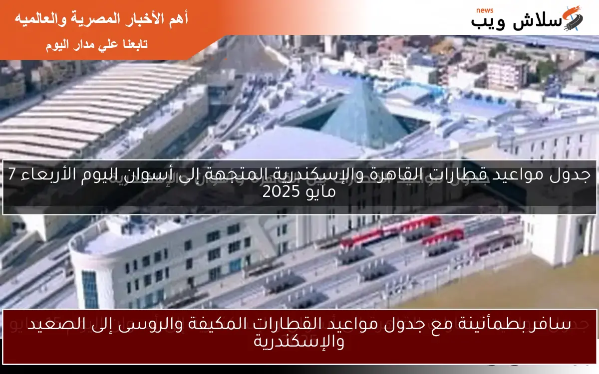 سافر بطمأنينة مع جدول مواعيد القطارات المكيفة والروسى إلى الصعيد والإسكندرية