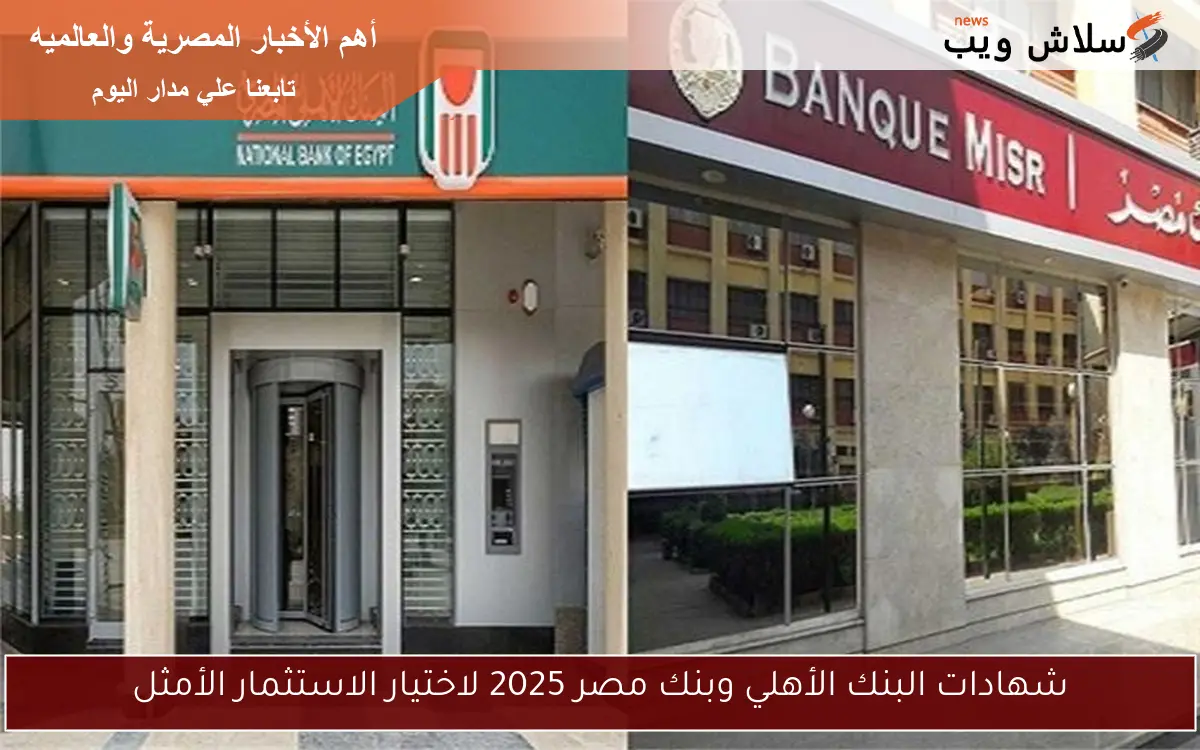 شهادات البنك الأهلي وبنك مصر 2025 لاختيار الاستثمار الأمثل