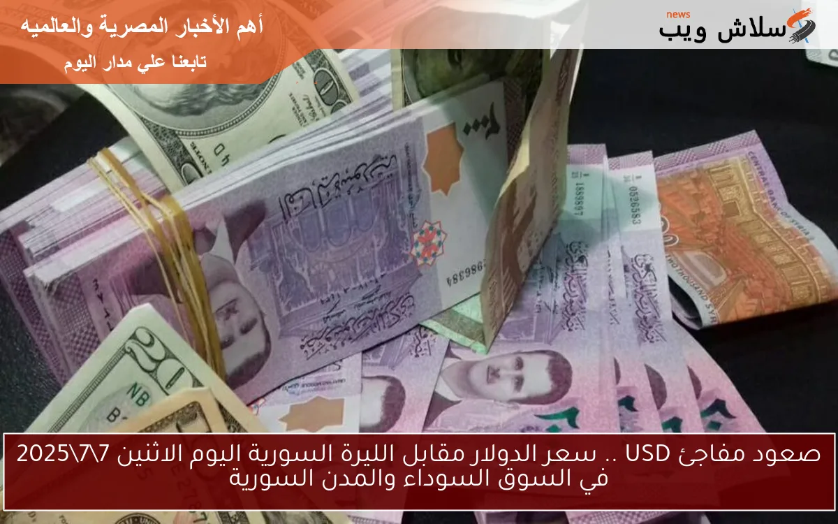 صعود مفاجئ USD .. سعر الدولار مقابل الليرة السورية اليوم الاثنين 772025 في السوق السوداء والمدن السورية