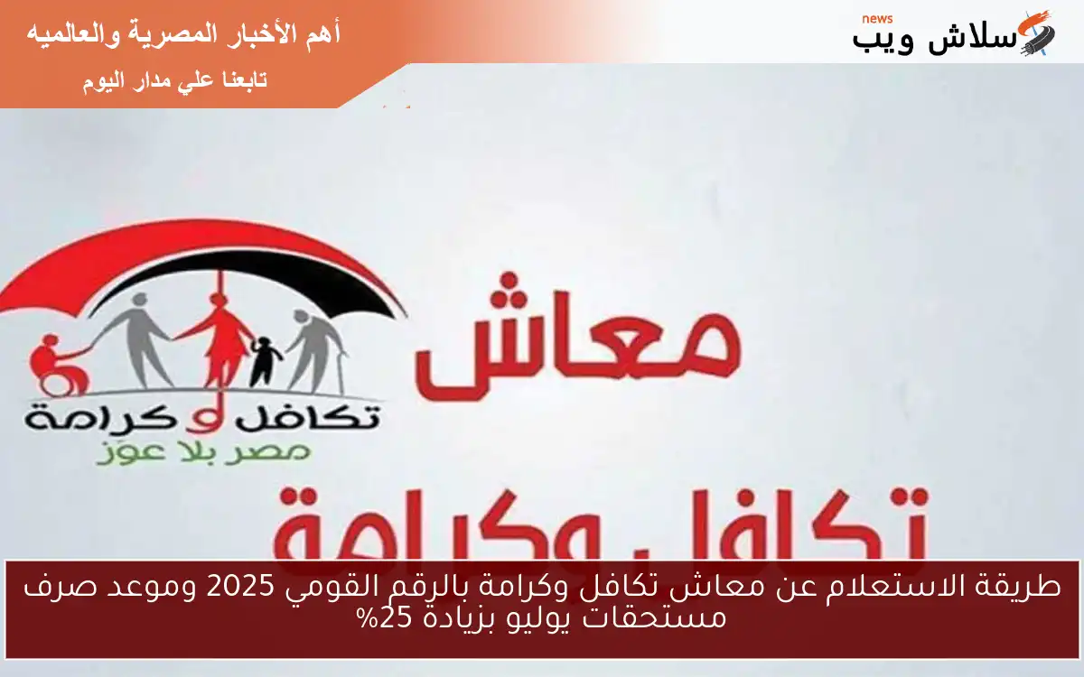 طريقة الاستعلام عن معاش تكافل وكرامة بالرقم القومي 2025 وموعد صرف مستحقات يوليو بزيادة 25%