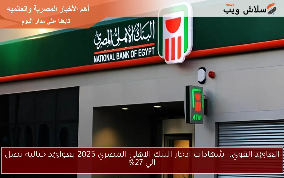 عائد غير متوقع.. شهادات ادخار البنك الاهلي المصري 2025 بعوائد خيالية تصل الي 27%