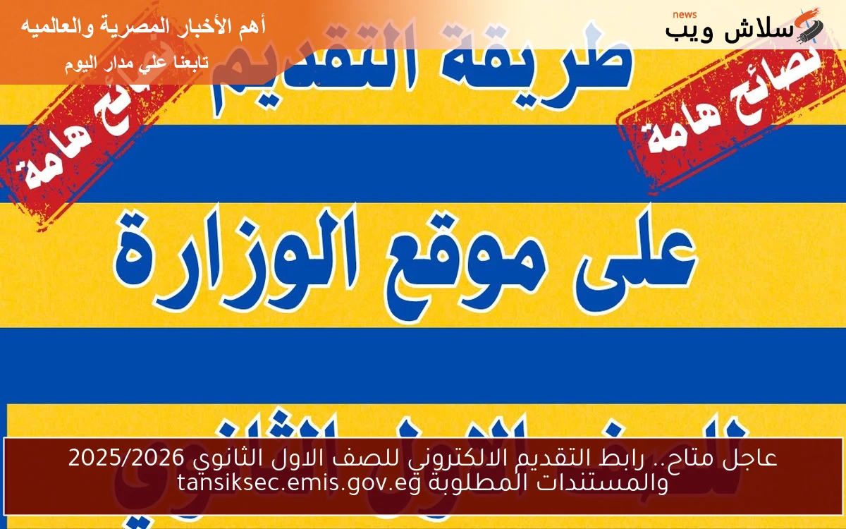 عاجل متاح.. رابط التقديم الالكتروني للصف الاول الثانوي 2025/2026 والمستندات المطلوبة tansiksec.emis.gov.eg