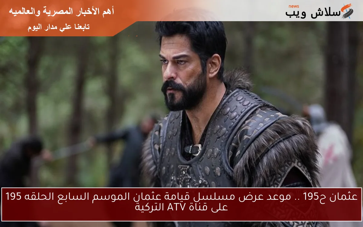 عثمان ح195 .. موعد عرض مسلسل قيامة عثمان الموسم السابع الحلقه 195 على قناة ATV التركية