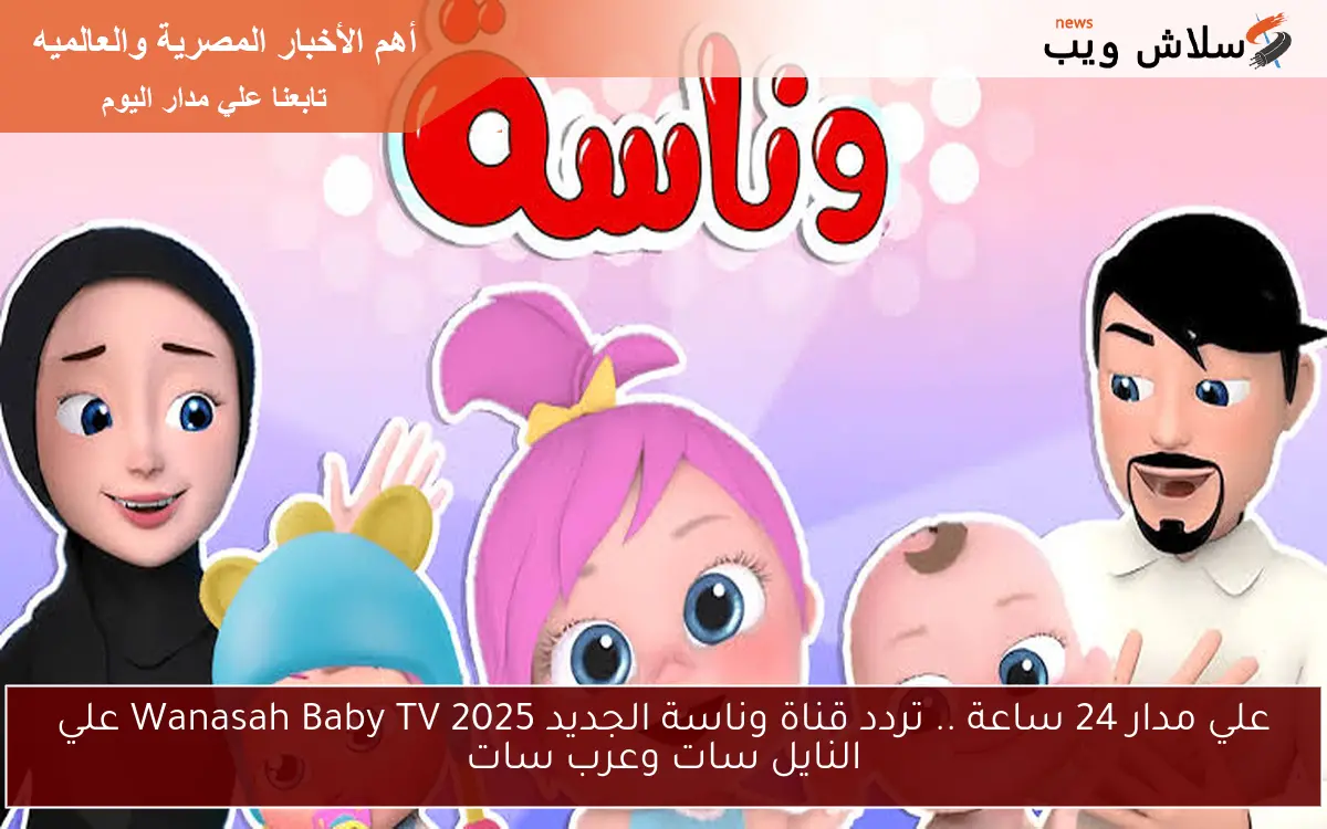علي مدار 24 ساعة .. تردد قناة وناسة الجديد 2025 Wanasah Baby TV علي النايل سات وعرب سات