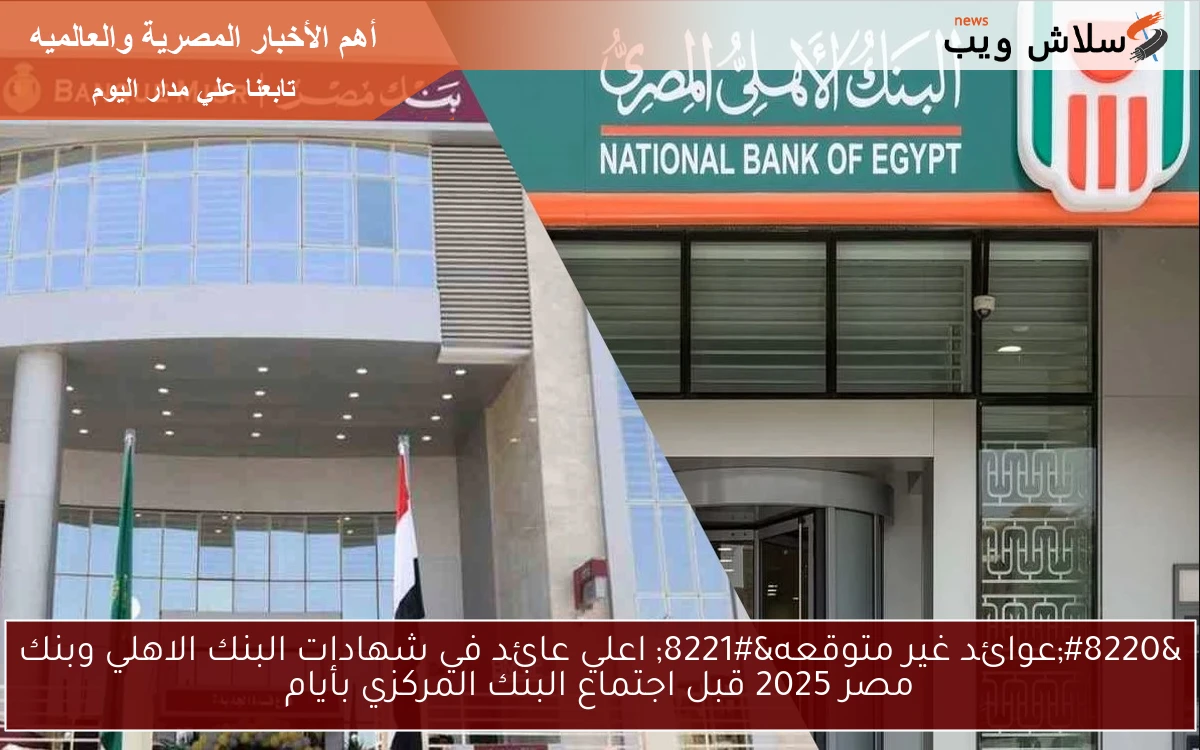 “عوائد غير متوقعه” اعلي عائد في شهادات البنك الاهلي وبنك مصر 2025 قبل اجتماع البنك المركزي بأيام