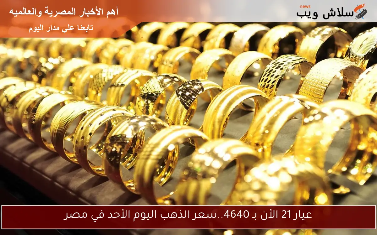 عيار 21 الأن بـ 4640..سعر الذهب اليوم الأحد في مصر