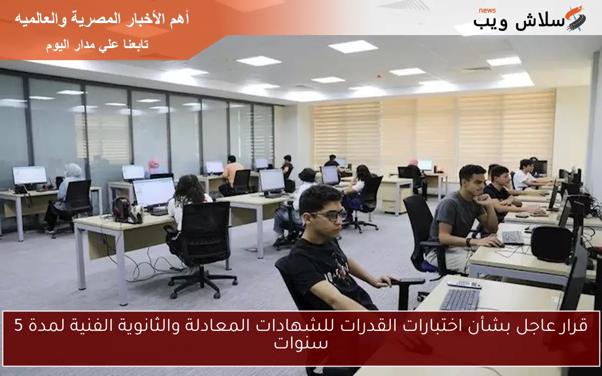 قرار عاجل بشأن اختبارات القدرات للشهادات المعادلة والثانوية الفنية لمدة 5 سنوات