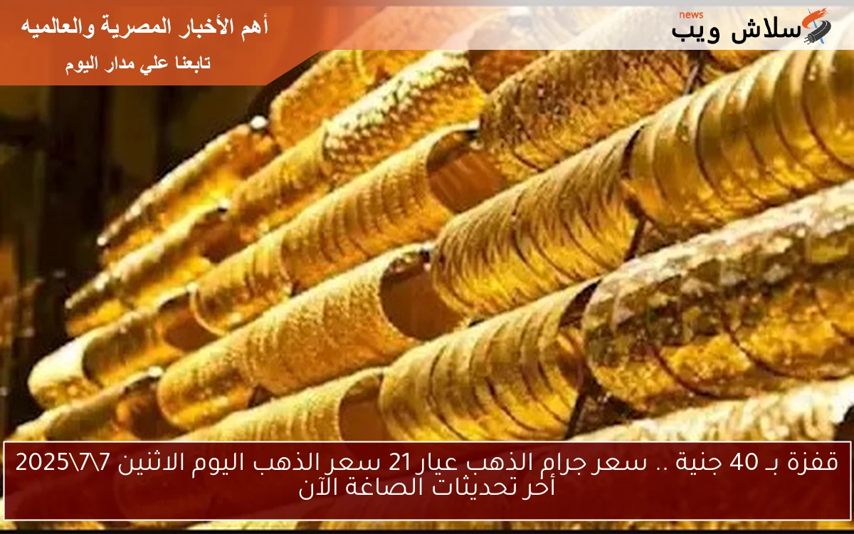 قفزة بــ 40 جنية .. سعر جرام الذهب عيار 21 سعر الذهب اليوم الاثنين 772025 أخر تحديثات الصاغة الآن