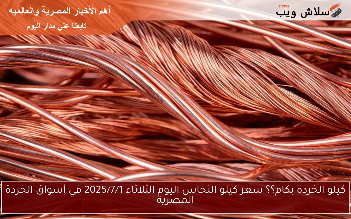 كيلو الخردة بكام؟؟ سعر كيلو النحاس اليوم الثلاثاء 2025/7/1 في أسواق الخردة المصرية