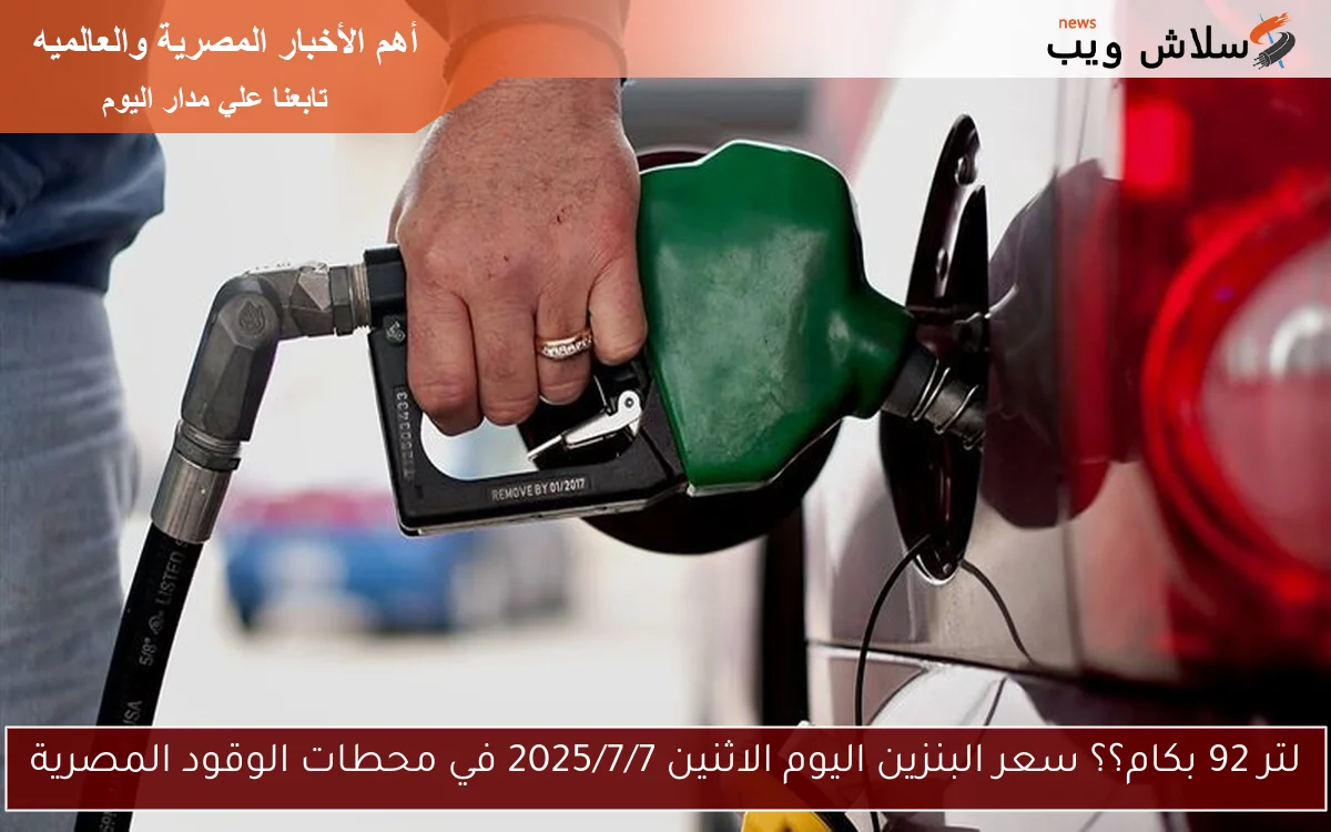 لتر 92 بكام؟؟ سعر البنزين اليوم الاثنين 2025/7/7 في محطات الوقود المصرية