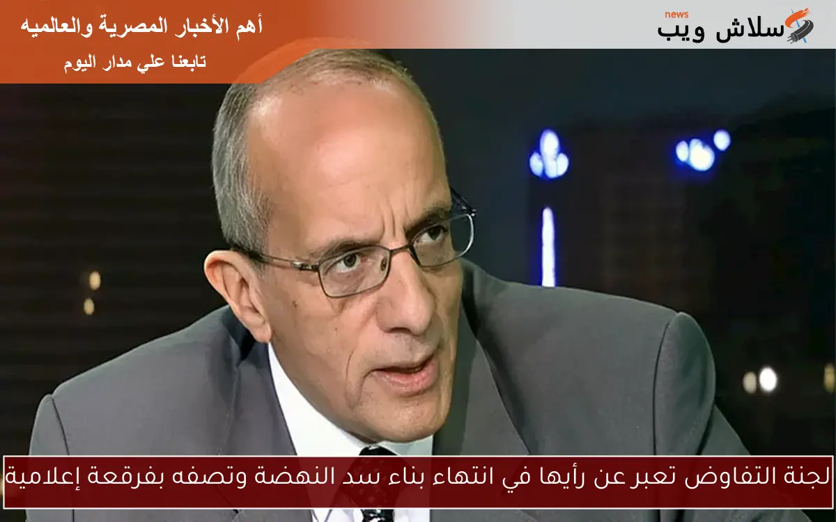 لجنة التفاوض تعبر عن رأيها في انتهاء بناء سد النهضة وتصفه بفرقعة إعلامية