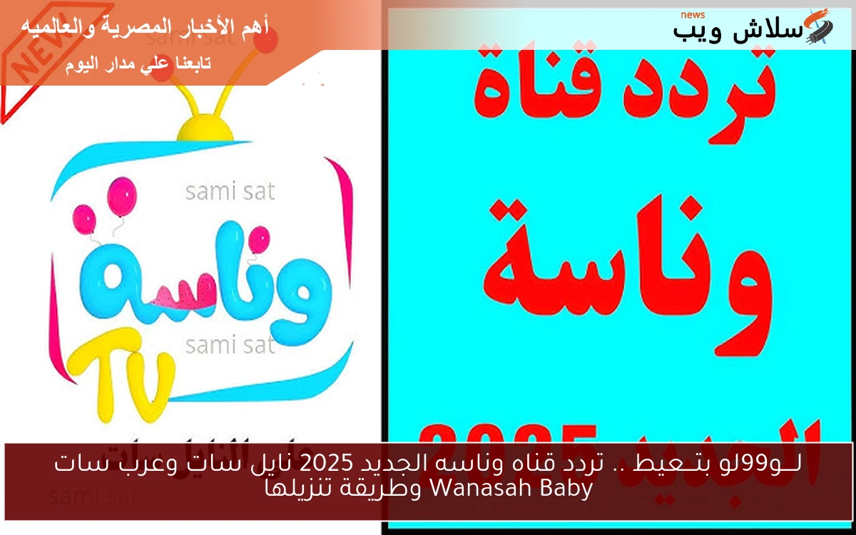 لــــو99لو بتـــعيط .. تردد قناه وناسه الجديد 2025 نايل سات وعرب سات Wanasah Baby وطريقة تنزيلها