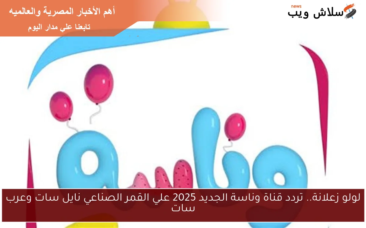 لولو زعلانة.. تردد قناة وناسة الجديد 2025 علي القمر الصناعي نايل سات وعرب سات