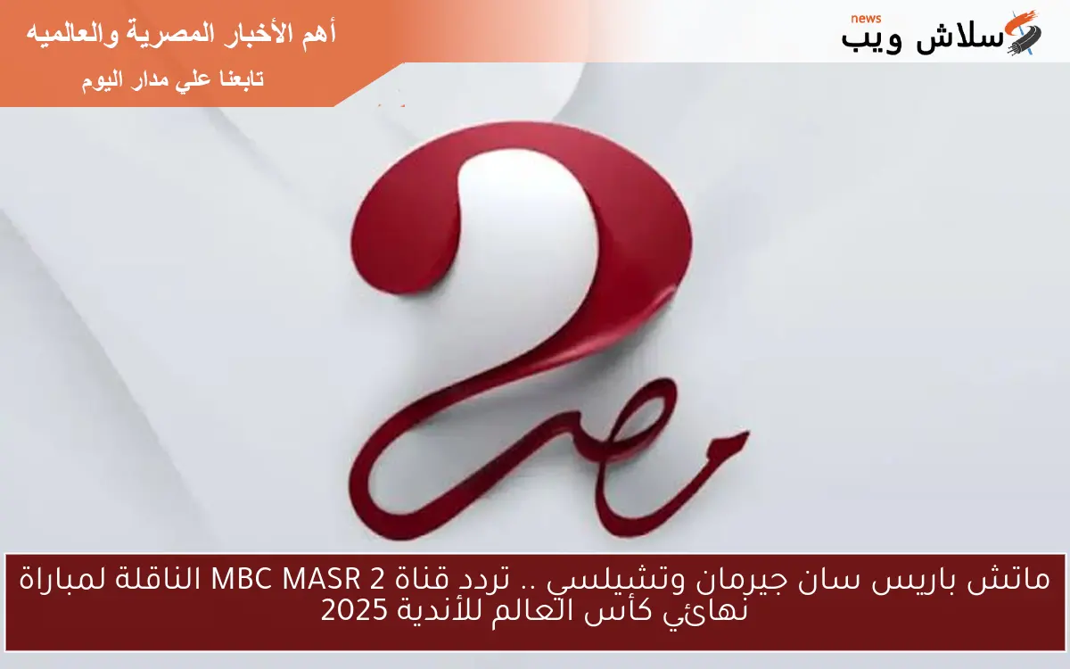 ماتش باريس سان جيرمان وتشيلسي .. تردد قناة MBC MASR 2 الناقلة لمباراة نهائي كأس العالم للأندية 2025