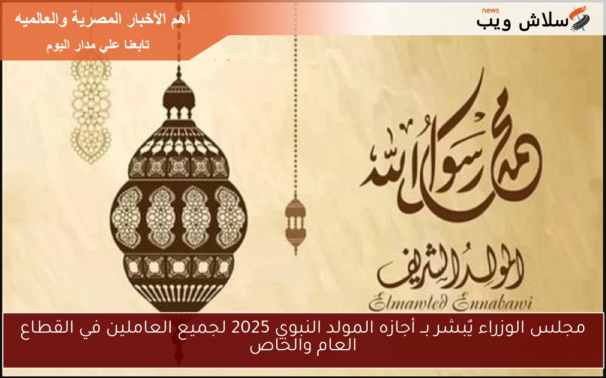 مجلس الوزراء يٌبشر بــ أجازه المولد النبوي 2025 لجميع العاملين في القطاع العام والخاص