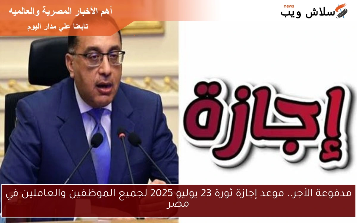 مدفوعة الأجر.. موعد إجازة ثورة 23 يوليو 2025 لجميع الموظفين والعاملين في مصر