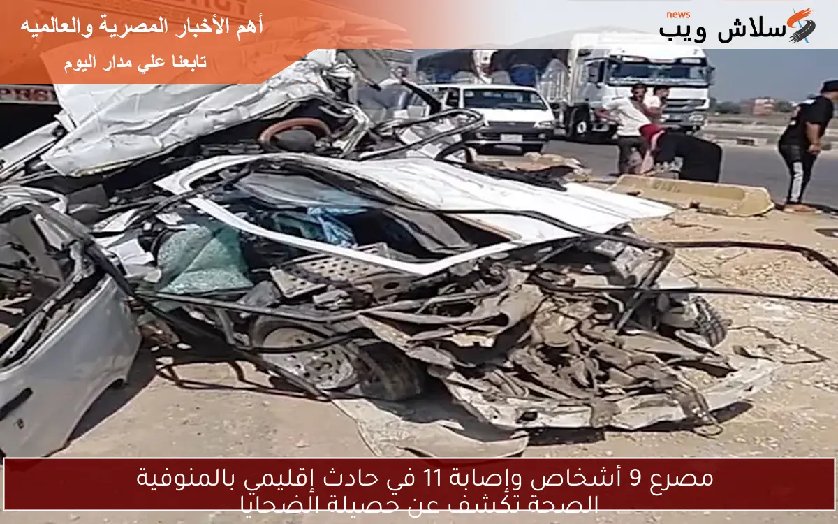 مصرع 9 أشخاص وإصابة 11 في حادث إقليمي بالمنوفية  
الصحة تكشف عن حصيلة الضحايا