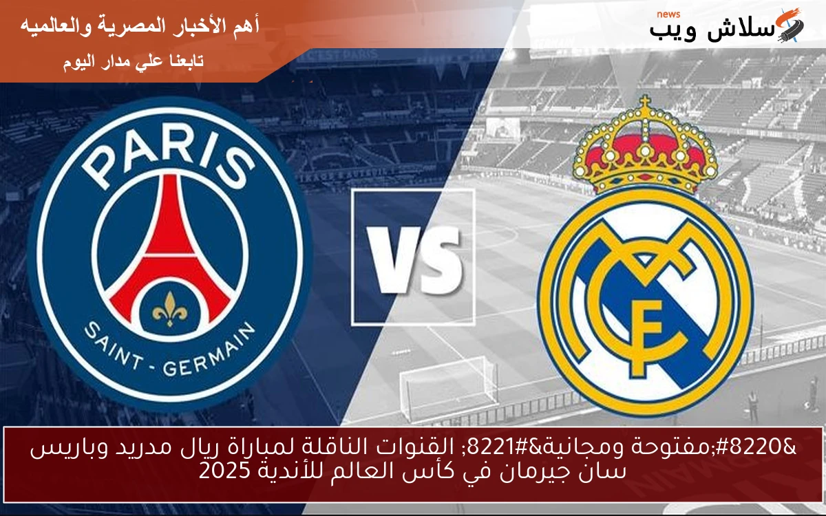 “مفتوحة ومجانية” القنوات الناقلة لمباراة ريال مدريد وباريس سان جيرمان في كأس العالم للأندية 2025