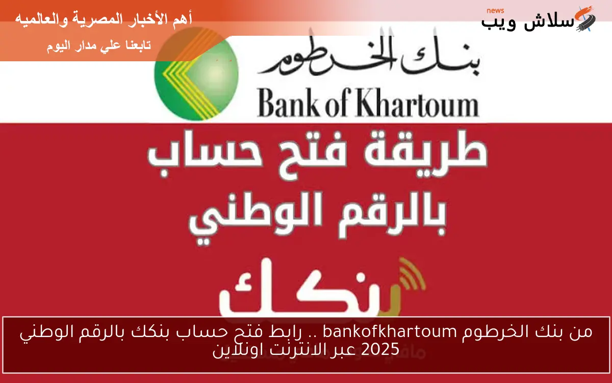 من بنك الخرطوم bankofkhartoum .. رابط فتح حساب بنكك بالرقم الوطني 2025 عبر الانترنت اونلاين