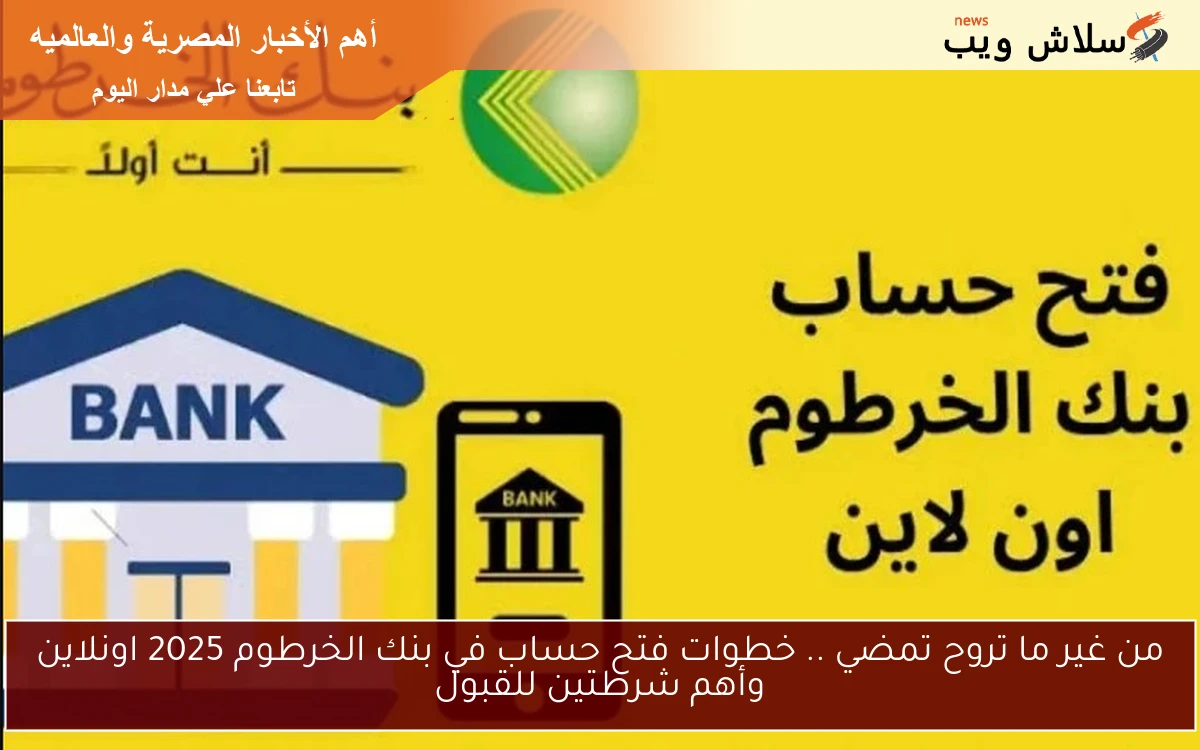 من غير ما تروح تمضي .. خطوات فتح حساب في بنك الخرطوم 2025 اونلاين وأهم شرطتين للقبول