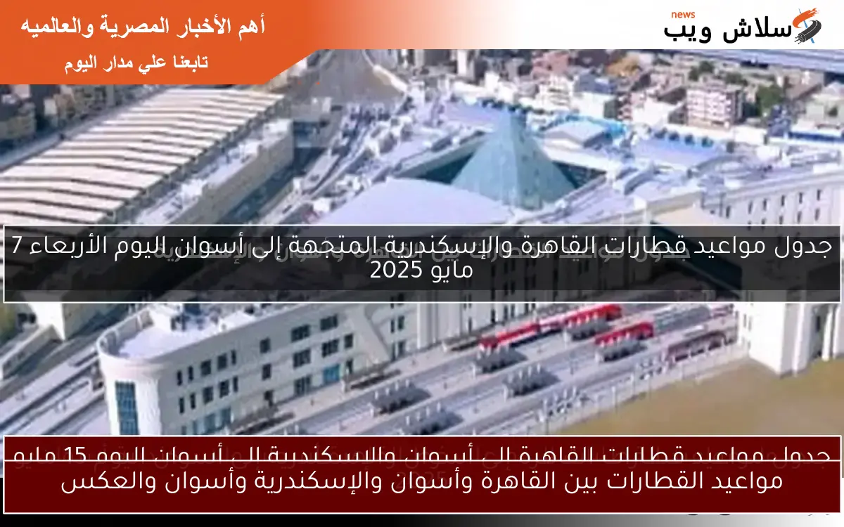 مواعيد القطارات بين القاهرة وأسوان والإسكندرية وأسوان والعكس