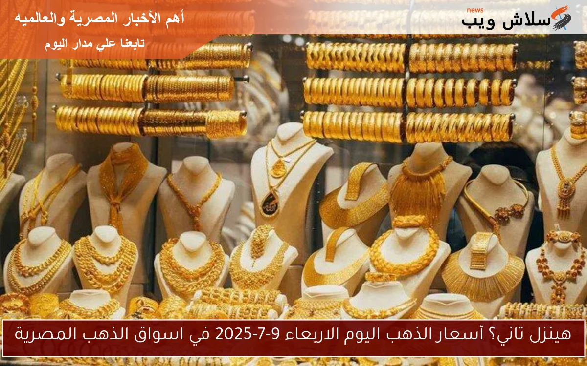 هينزل تاني؟ أسعار الذهب اليوم الاربعاء 9-7-2025 في اسواق الذهب المصرية