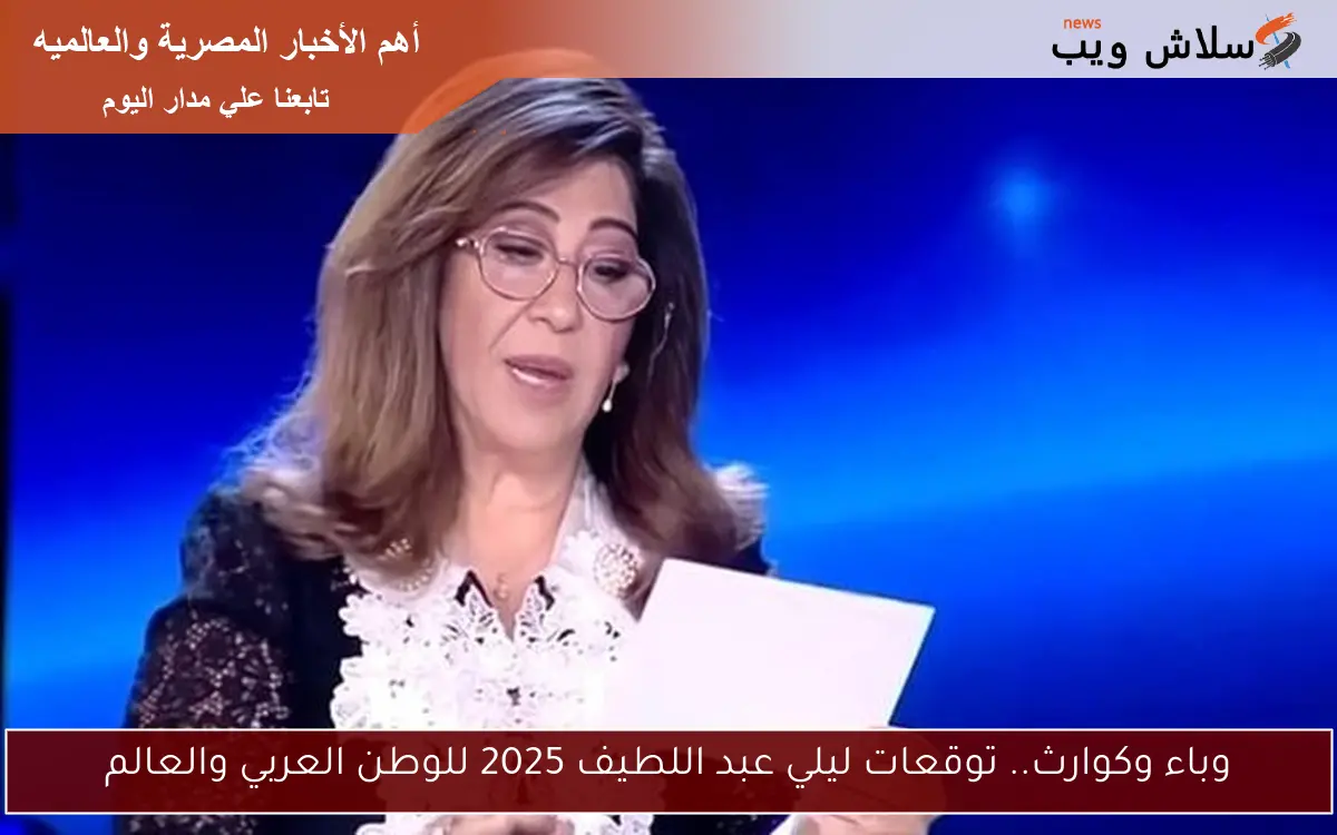 وباء وكوارث.. توقعات ليلي عبد اللطيف 2025 للوطن العربي والعالم