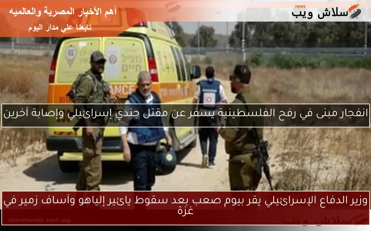 وزير الدفاع الإسرائيلي يقر بيوم صعب بعد سقوط يائير إلياهو وآساف زمير في غزة